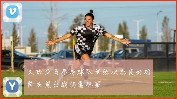 文班亚马参与球队训练状态良好对阵灰熊出战仍需观察