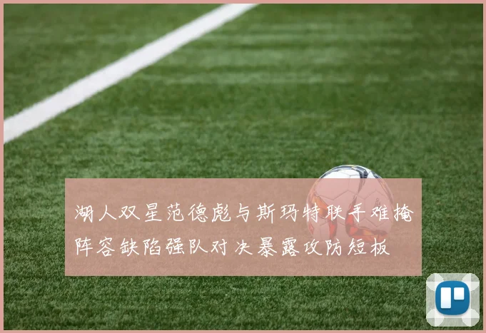 湖人双星范德彪与斯玛特联手难掩阵容缺陷强队对决暴露攻防短板