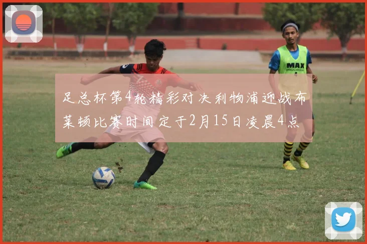 足总杯第4轮精彩对决利物浦迎战布莱顿比赛时间定于2月15日凌晨4点