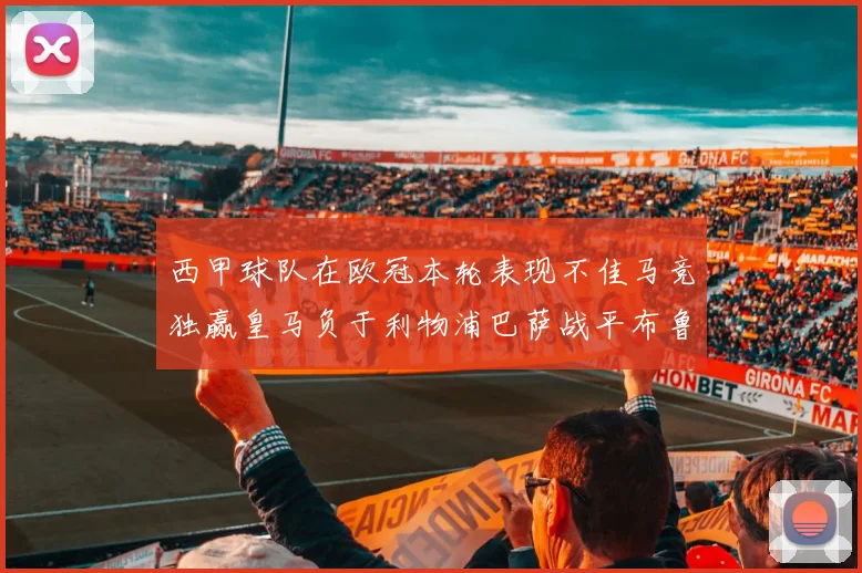 西甲球队在欧冠本轮表现不佳马竞独赢皇马负于利物浦巴萨战平布鲁日