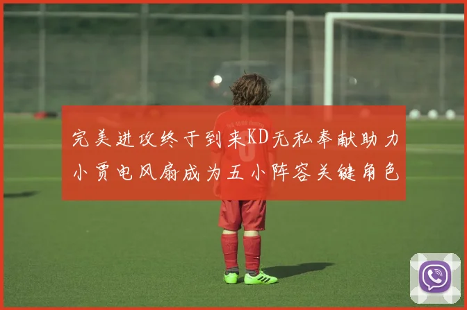 完美进攻终于到来KD无私奉献助力小贾电风扇成为五小阵容关键角色