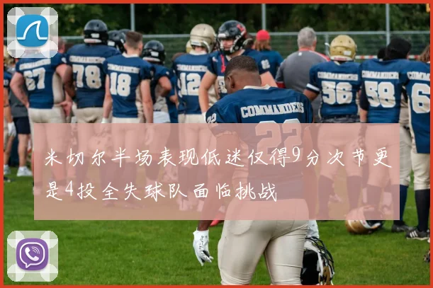 米切尔半场表现低迷仅得9分次节更是4投全失球队面临挑战