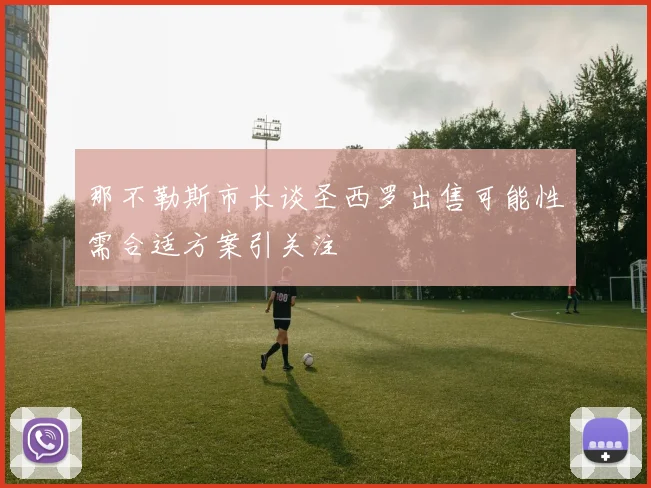 那不勒斯市长谈圣西罗出售可能性需合适方案引关注