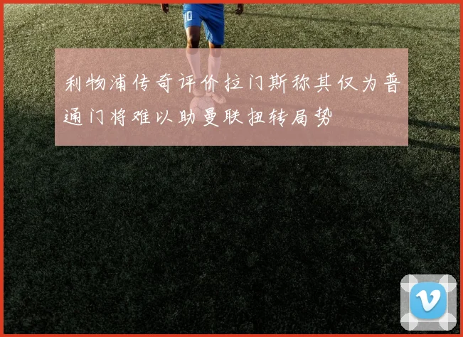 利物浦传奇评价拉门斯称其仅为普通门将难以助曼联扭转局势