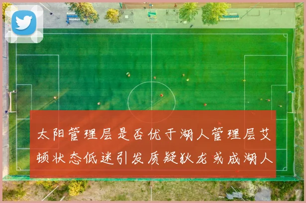 太阳管理层是否优于湖人管理层艾顿状态低迷引发质疑狄龙或成湖人新目标