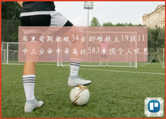 布里奇斯狂砍34分却难救主19投11中三分命中率高达583表现令人叹息