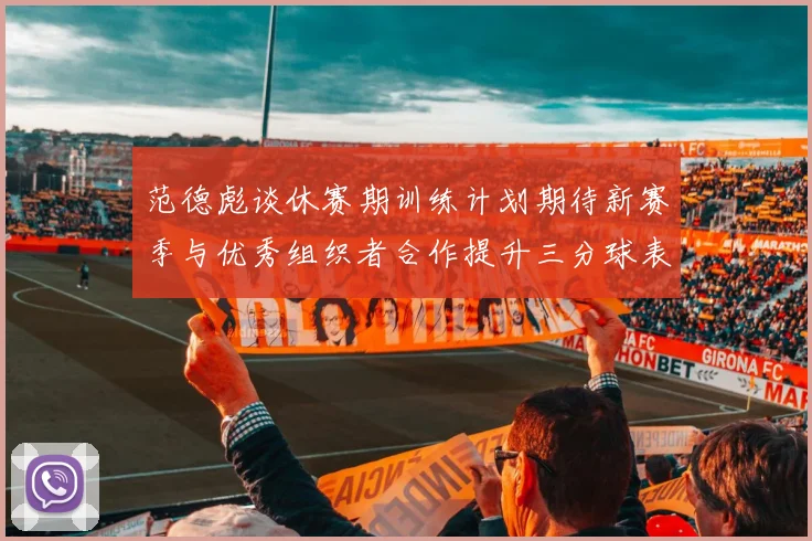 范德彪谈休赛期训练计划期待新赛季与优秀组织者合作提升三分球表现