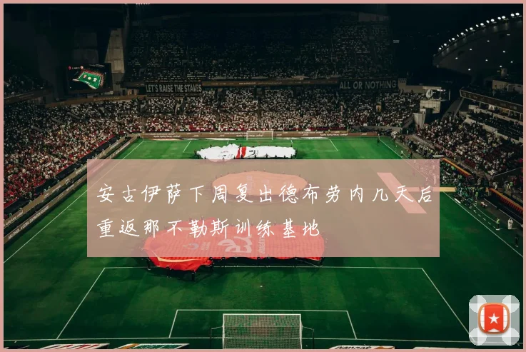 安古伊萨下周复出德布劳内几天后重返那不勒斯训练基地