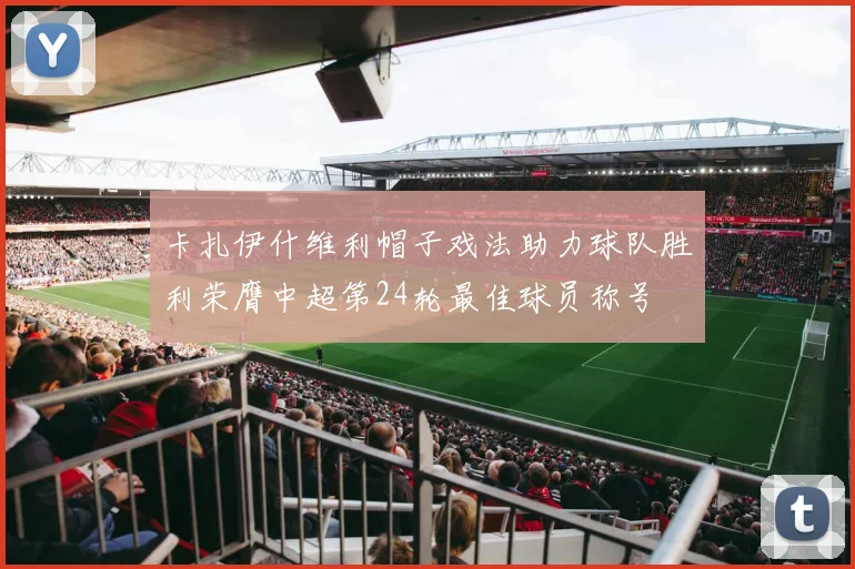 卡扎伊什维利帽子戏法助力球队胜利荣膺中超第24轮最佳球员称号