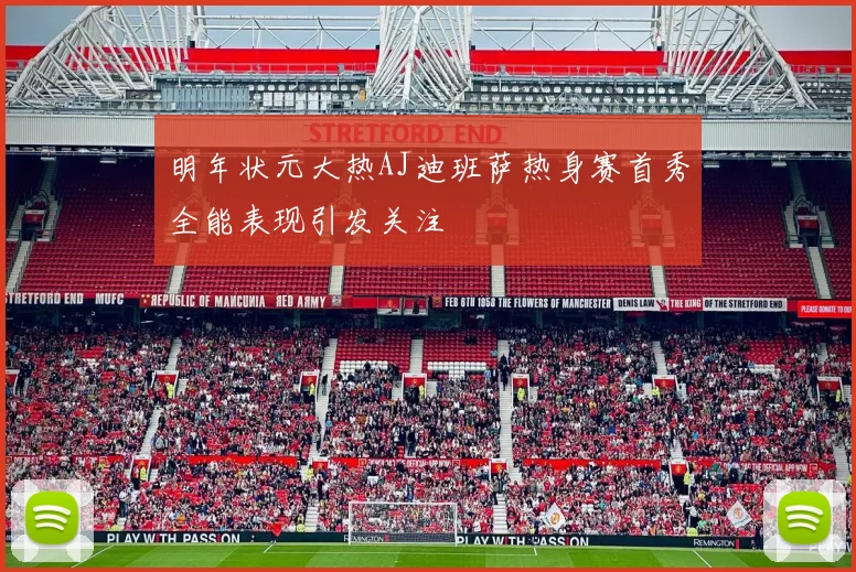 明年状元大热AJ迪班萨热身赛首秀全能表现引发关注