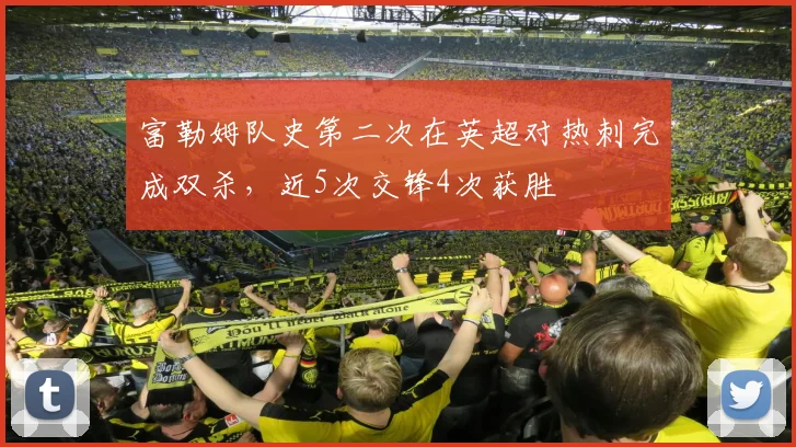 富勒姆队史第二次在英超对热刺完成双杀，近5次交锋4次获胜