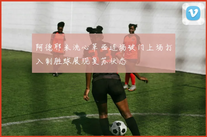 阿德耶米洗心革面连场破门上场打入制胜球展现复苏状态