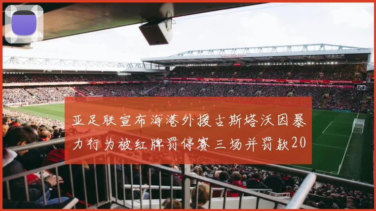 亚足联宣布海港外援古斯塔沃因暴力行为被红牌罚停赛三场并罚款2000美元