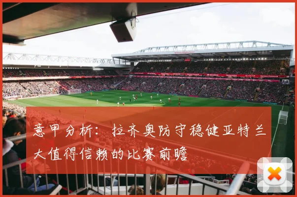 意甲分析：拉齐奥防守稳健亚特兰大值得信赖的比赛前瞻