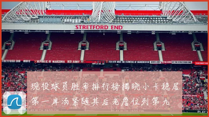 现役球员胜率排行榜揭晓小卡稳居第一库汤紧随其后老詹位列第九